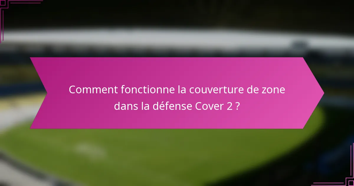 Comment fonctionne la couverture de zone dans la défense Cover 2 ?