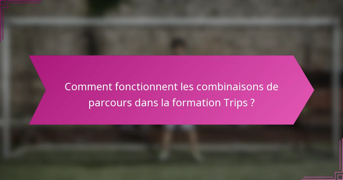 Comment fonctionnent les combinaisons de parcours dans la formation Trips ?