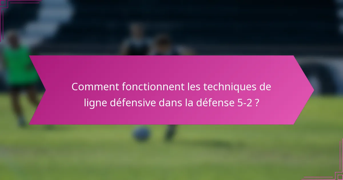 Comment fonctionnent les techniques de ligne défensive dans la défense 5-2 ?