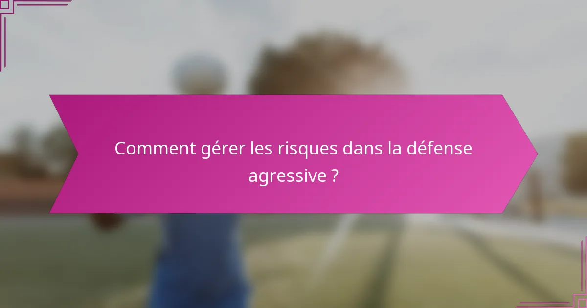 Comment gérer les risques dans la défense agressive ?
