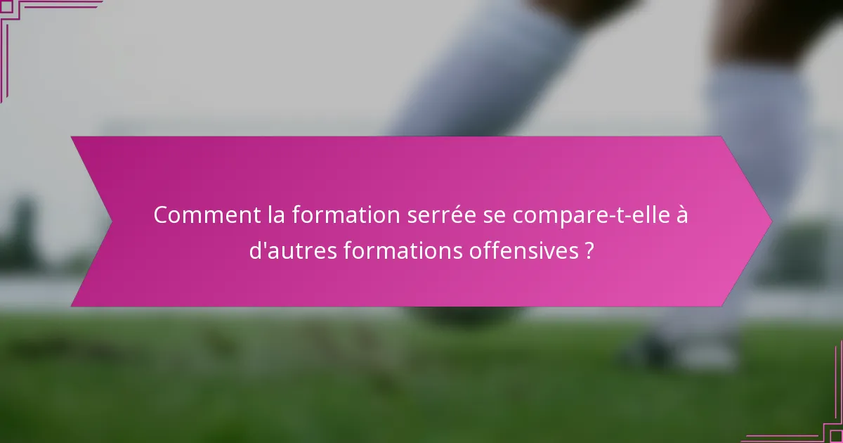 Comment la formation serrée se compare-t-elle à d'autres formations offensives ?