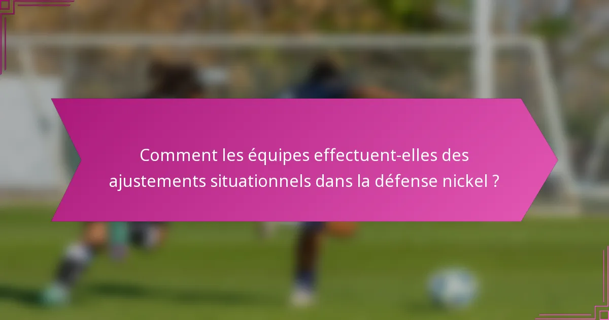 Comment les équipes effectuent-elles des ajustements situationnels dans la défense nickel ?