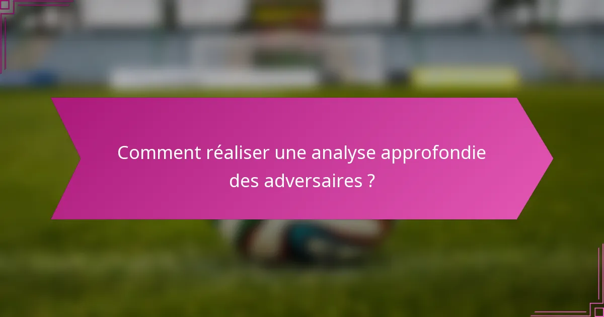 Comment réaliser une analyse approfondie des adversaires ?