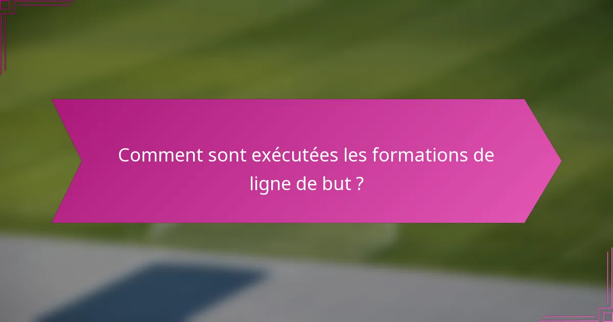 Comment sont exécutées les formations de ligne de but ?