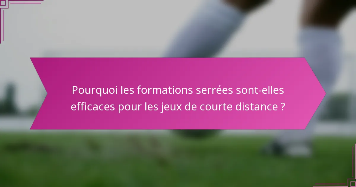 Pourquoi les formations serrées sont-elles efficaces pour les jeux de courte distance ?