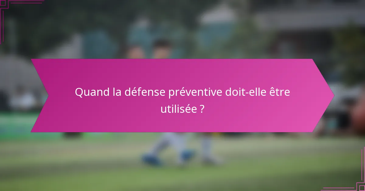 Quand la défense préventive doit-elle être utilisée ?