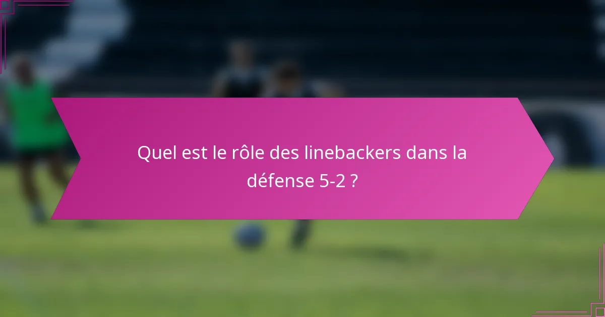 Quel est le rôle des linebackers dans la défense 5-2 ?