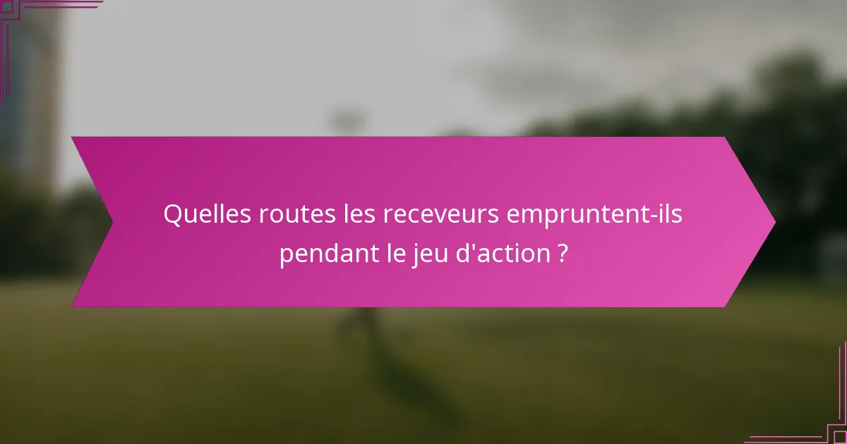 Quelles routes les receveurs empruntent-ils pendant le jeu d'action ?