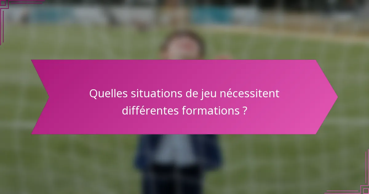Quelles situations de jeu nécessitent différentes formations ?