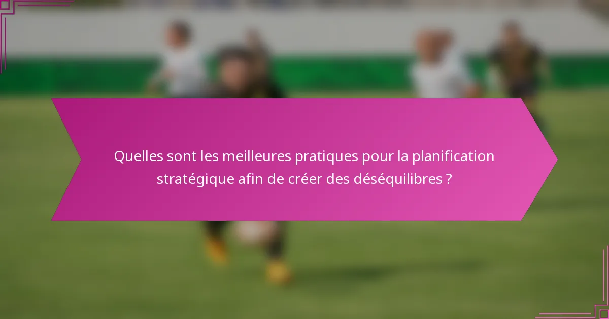 Quelles sont les meilleures pratiques pour la planification stratégique afin de créer des déséquilibres ?