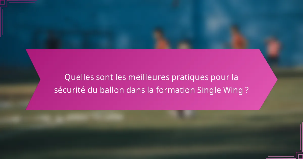 Quelles sont les meilleures pratiques pour la sécurité du ballon dans la formation Single Wing ?