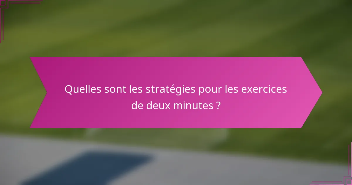 Quelles sont les stratégies pour les exercices de deux minutes ?