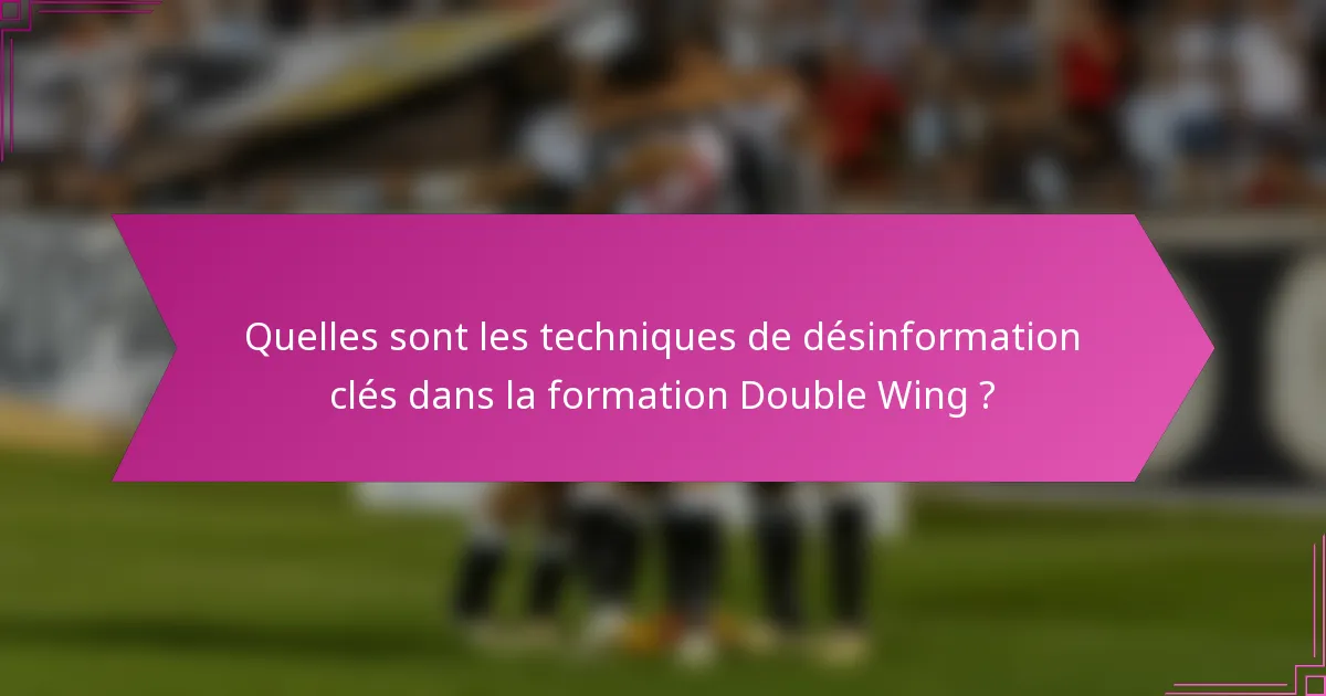 Quelles sont les techniques de désinformation clés dans la formation Double Wing ?