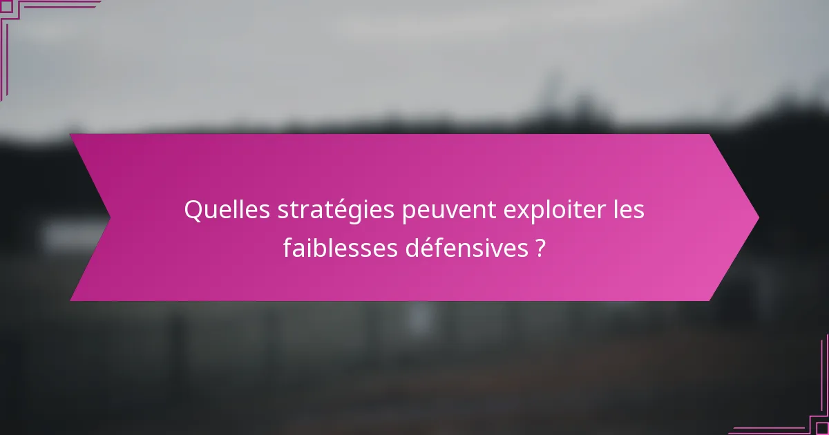 Quelles stratégies peuvent exploiter les faiblesses défensives ?