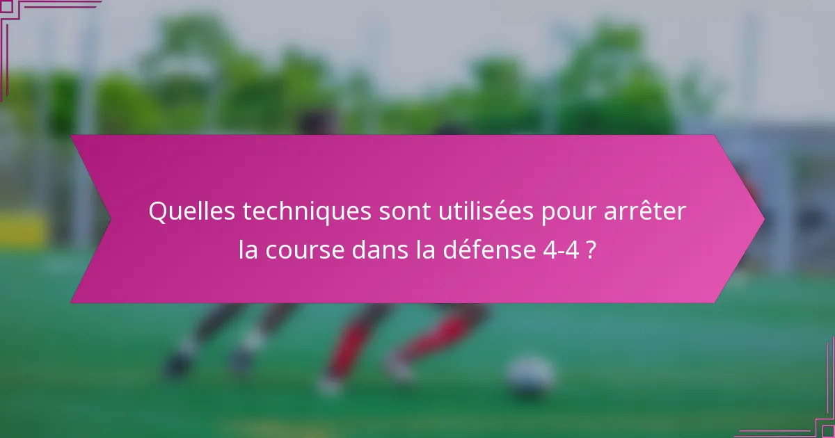 Quelles techniques sont utilisées pour arrêter la course dans la défense 4-4 ?