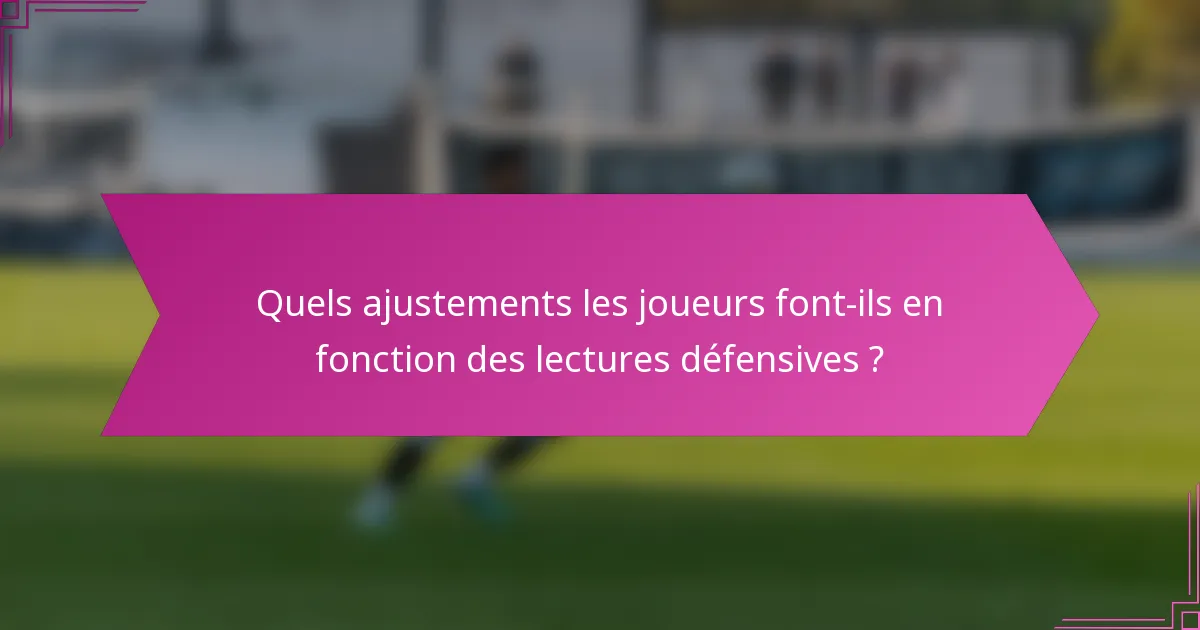 Quels ajustements les joueurs font-ils en fonction des lectures défensives ?