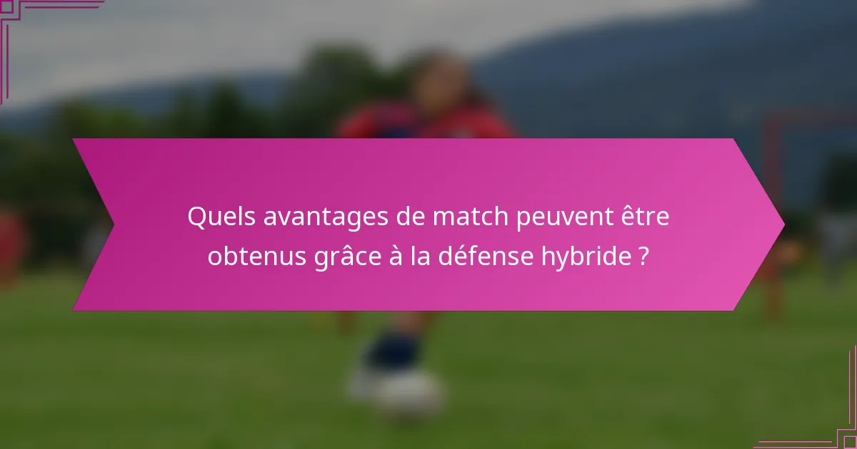 Quels avantages de match peuvent être obtenus grâce à la défense hybride ?