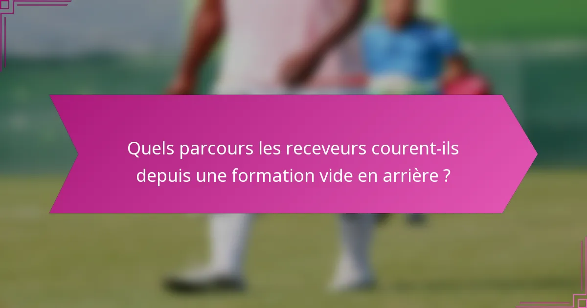 Quels parcours les receveurs courent-ils depuis une formation vide en arrière ?