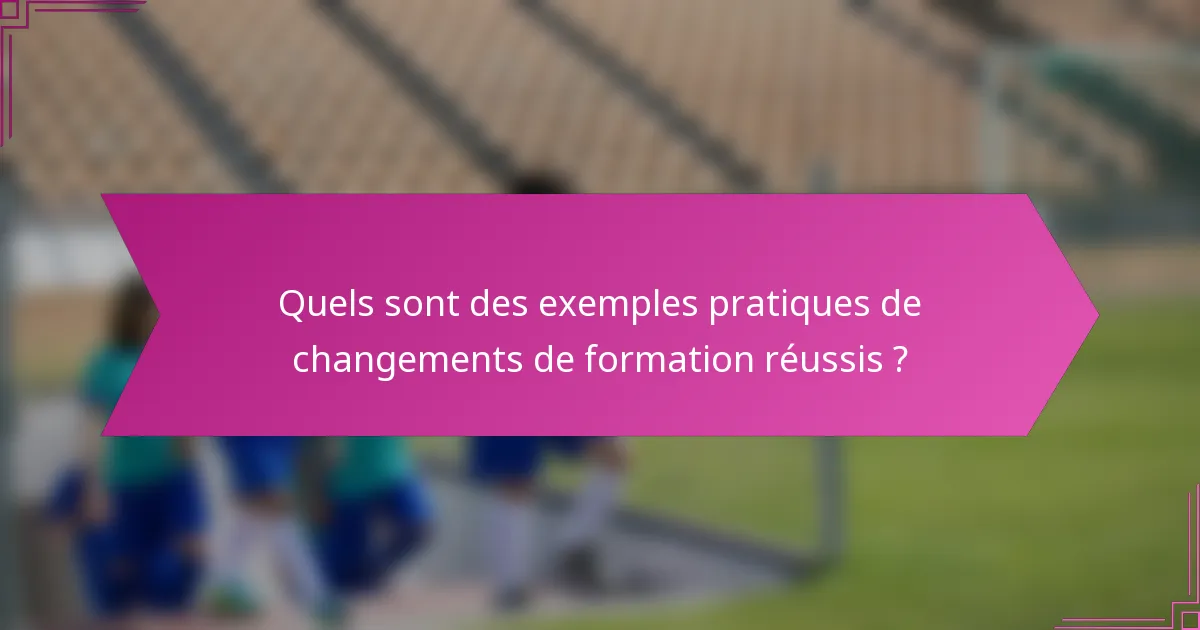 Quels sont des exemples pratiques de changements de formation réussis ?