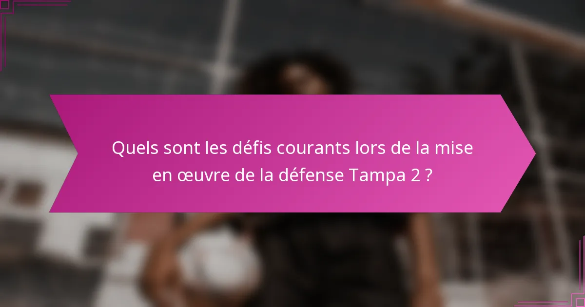 Quels sont les défis courants lors de la mise en œuvre de la défense Tampa 2 ?